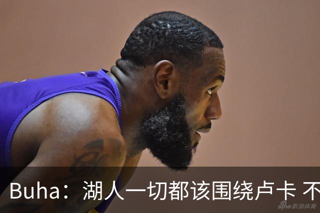Buha：湖人一切都该围绕卢卡 不过他和詹姆斯都处于赢在当下局面
